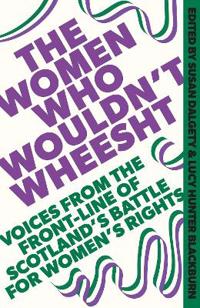 "The women who wouldn't wheesht Voices from the front-line of Scotland's battle for women's rights" av Susan Dalgety