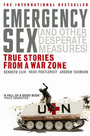 Emergency Sex (and Other Desperate Measures) - True Stories from a War Zone