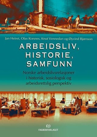 Arbeidsliv, historie, samfunn - norske arbeidslivsrelasjoner i historisk, sosiologisk og arbeidsrettslig perspektiv