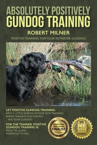 Absolutely Positively Gundog Training - Positive Training for Your Retriever Gundog