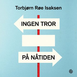 Ingen tror på nåtiden - drømmene fra 1989, hvorfor verden blir mørkere og jakten på lyspunkter
