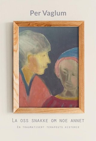 La oss snakke om noe annet - en traumatisert terapeuts historie : roman