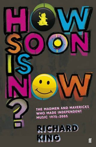 "How Soon is Now? The Madmen and Mavericks who made Independent Music 1975-2005" av Richard King