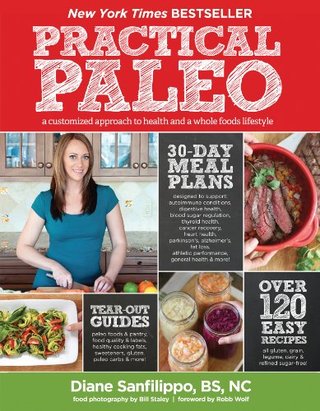 Practical Paleo - A Customized Approach to Health and a Whole-Foods Lifestyle