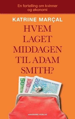 Hvem laget middagen til Adam Smith? - hvorfor du er forført av den økonomiske mannen og hvordan det ødelegger livet ditt og verdensøkonomien