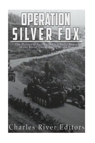 Operation Silver Fox - The History of Nazi Germany’s Arctic Invasion of the Soviet Union during World War II