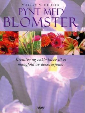 "Pynt med blomster - kreative og enkle ideer til et mangfold av dekorasjoner" av Malcolm Hillier