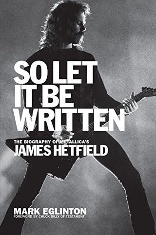 "So Let It Be Written - The Biography of Metallica's James Hetfield" av Mark Eglinton