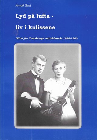 "Lyd på lufta - liv i kulissene Glimt fra Trøndelags radiohistorie 1926-1960" av Arnulf Grut