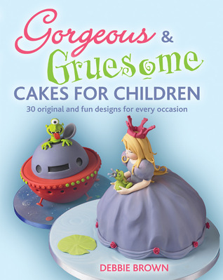 Gorgeous & Gruesome Cakes for Children - 30 Original and Fun Designs for Every Occasion