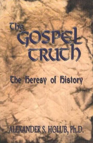 "The Gospel Truth The Heresy of History" av Alexander S. Holub