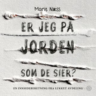 Er jeg på jorden som de sier? - en innsideberetning fra lukket avdeling
