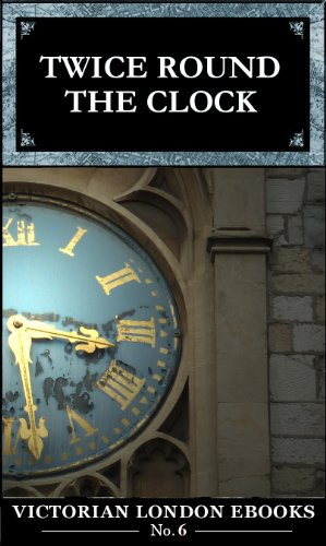 Twice Round the Clock - Twenty Four Hours in Victorian London (Victorian London Ebooks Book 6)