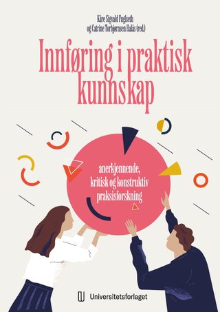 Innføring i praktisk kunnskap - anerkjennende, kristik og konstruktiv praksisforskning