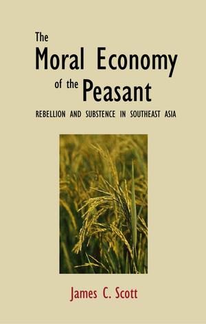 Moral Economy of the Peasant - Rebellion and Subsistence in South East Asia