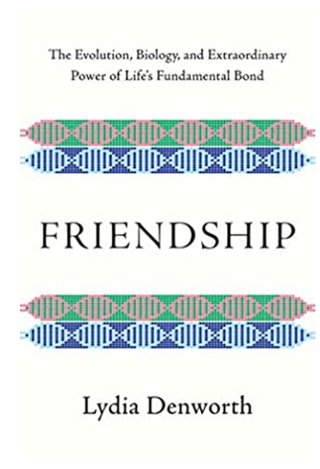 Friendship - The Evolution, Biology, and Extraordinary Power of Life’s Fundamental Bond