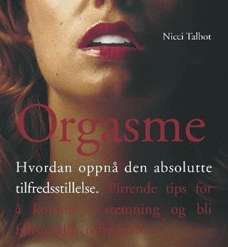 Orgasme - hvordan oppnå den absolutte tilfredsstillelse : pirrende tips for å komme i stemning og bli tilfredsstilt