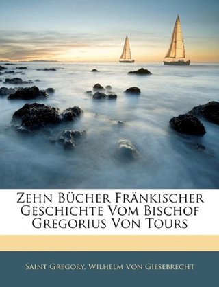 Zehn Bucher Frnkischer Geschichte Vom Bischof Gregorius Von Tours