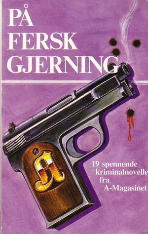 På fersk gjerning - 19 spennende kriminalnoveller fra A-magasinet
