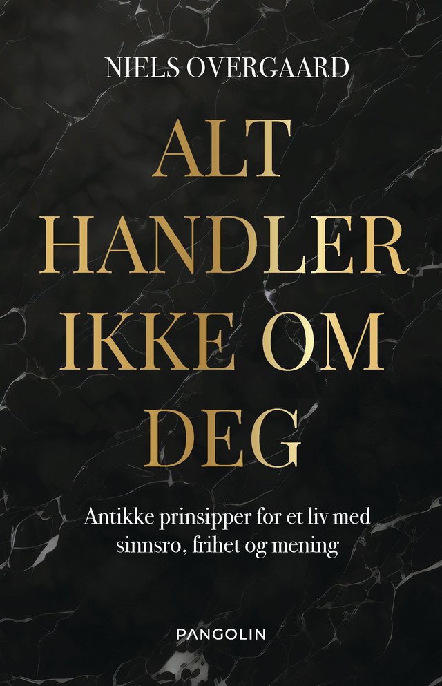 "Alt handler ikke om deg - antikke prinsipper for et liv med sinnsro, frihet og mening" av Niels Overgaard