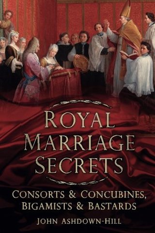 "Royal Marriage Secrets Consorts & Concubines, Bigamists & Bastards" av John Ashdown-Hill
