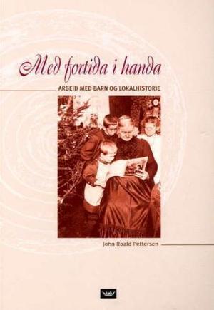 "Med fortida i handa - arbeid med barn og lokalhistorie" av John Roald Pettersen