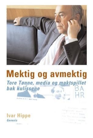 "Mektig og avmektig Tore Tønne, media og maktspillet bak kulissene" av Ivar Hippe