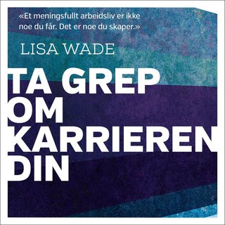 "Ta grep om karrieren din - hvem er du - hva vil du - hvordan få det til?" av Lisa Wade