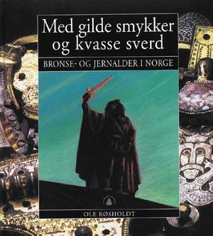 "Med gilde smykker og kvasse sverd - bronse- og jernalder i Norge" av Ole Røsholdt