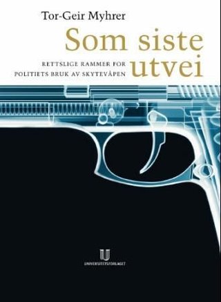 Som siste utvei - rettslige rammer for politiets bruk av skytevåpen