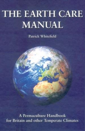 The Earth Care Manual - A Permaculture Handbook For Britain & Other Temperate Climates