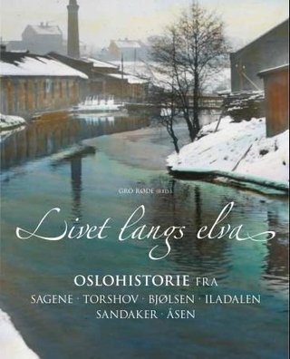 "Livet langs elva - Oslohistorie fra Sagene, Torshov, Bjølsen, Iladalen, Sandaker, Åsen" av Gro Røde