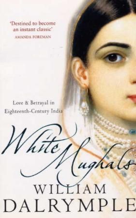 White mughals - love and betrayal in eighteenth-century India