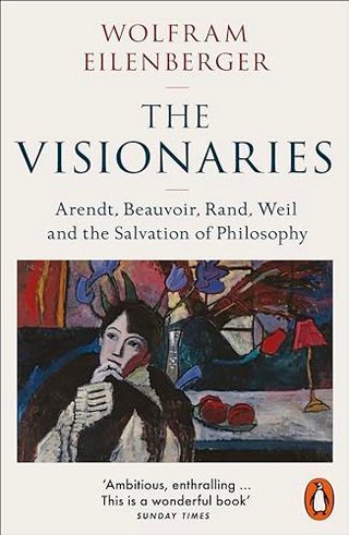 "The Visionaries Arendt, Beauvoir, Rand, Weil and the Salvation of Philosophy" av Wolfram Eilenberger