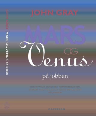 Mars og Venus på jobben - slik oppnår du bedre kommunikasjon, større forståelse og bedre resultater på jobben