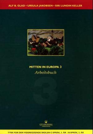"Mitten in Europa 3 - Arbeitsbuch : tysk for den videregående skolen, tysk c-språk, 3.år / tysk B-språk 2. år" av Alf B. Glad
