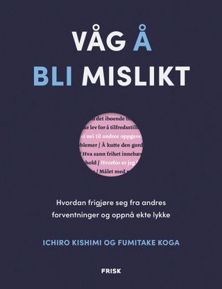 "Våg å bli mislikt hvordan frigjøre seg fra andres forventninger og oppnå ekte lykke" av Ichiro Kishimi