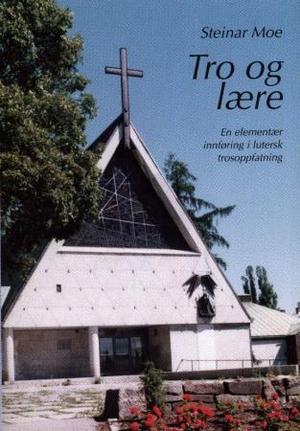 "Tro og lære - en elementær innføring i luthersk trosoppfatning" av Steinar Moe