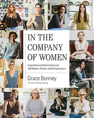In the Company of Women - Inspiration and Advice from over 100 Makers, Artists, and Entrepreneurs