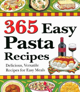 365 Easy Pasta Recipes - Delicious, Versatile Recipes for Easy Meals