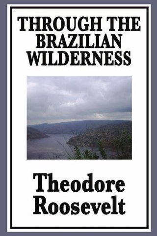 Through the Brazilian Wilderness - Or My Voyage Along the River of Doubt