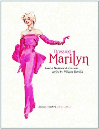 Dressing Marilyn - How a Hollywood Icon Was Styled by William Travilla. Andrew Hansford, Karen Homer