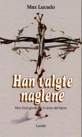 Han valgte naglene - hva Gud gjorde for å vinne ditt hjerte