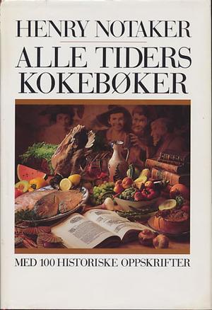"Alle tiders kokebøker - med 100 historiske oppskrifter" av Henry Notaker