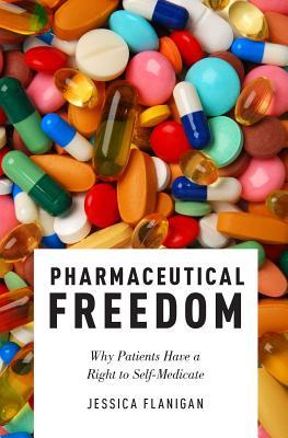 "Pharmaceutical Freedom Why Patients Have a Right to Self Medicate" av Jessica Flanigan