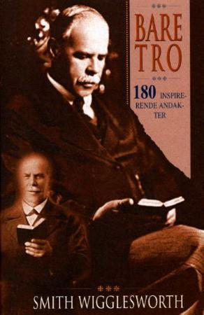 "Bare tro! - utvalgte andakter til inspirasjon" av Smith Wigglesworth