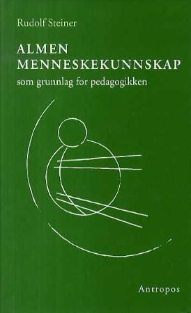 Almen menneskekunnskap som grunnlag for pedagogikken - fjorten foredrag i Stuttgart fra 21. august til 5. september 1909 og en tale 20. august 1919 : kurs for lærere ved grunnleggelsen av Freie Waldorfschule i Stuttgart