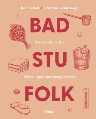 Badstufolk - norsk badstukultur : veien til gode badstuopplevelser