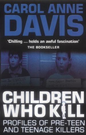 Children Who Kill - Profiles of Pre-teen and Teenage Killers