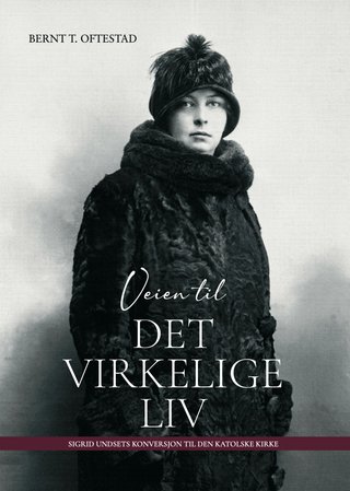 Veien til det virkelige liv - Sigrid Undsets konversjon til Den katolske kirke
